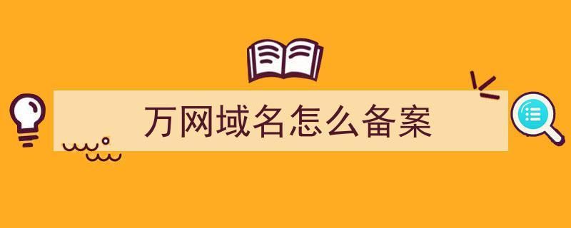 万网备案域名(万网注册的域名怎么备案万网注册的域名怎么备案的) 万网备案域名(万网注册的域名怎么备案万网注册的域名怎么备案的)