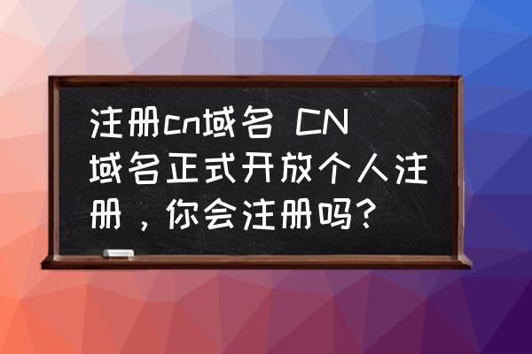 cn域名个人注册 个人可以注册cn域名吗,怎么注册呢 cn域名个人注册 个人可以注册cn域名吗,怎么注册呢