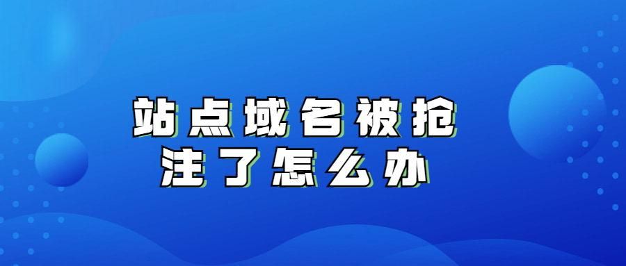 域名被抢注?网站域名到期后被抢注怎么办 域名被抢注?网站域名到期后被抢注怎么办