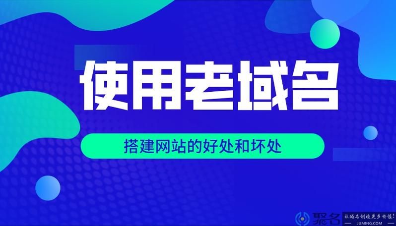 老域名 老域名有什么好处 老域名 老域名有什么好处
