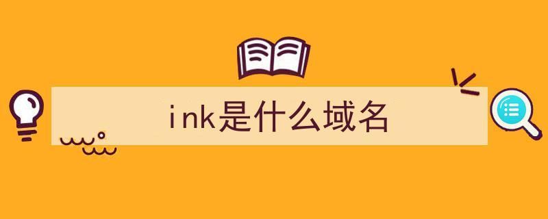 ink域名?ink域名代表什么 ink域名?ink域名代表什么