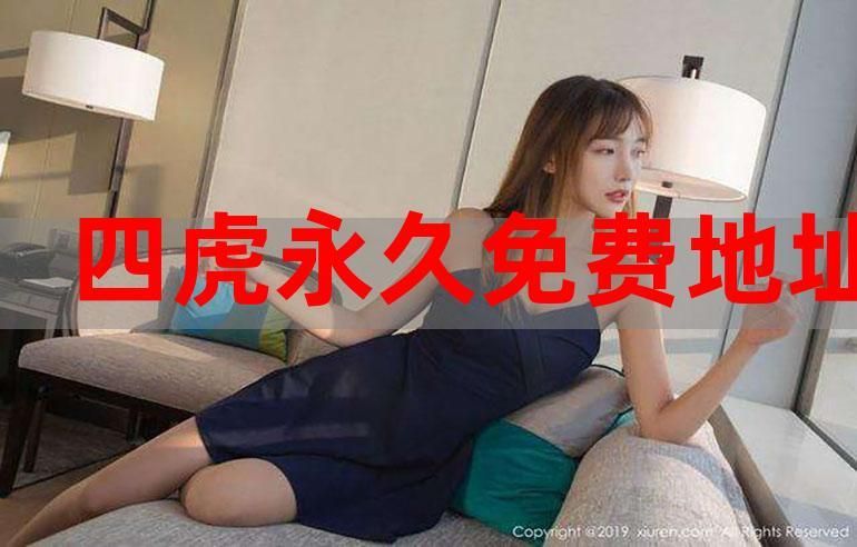 四虎永久域名自动转跳?4虎海外永久自动跳转 四虎永久域名自动转跳?4虎海外永久自动跳转