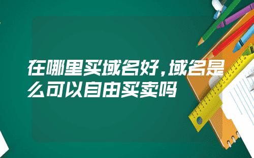 域名买卖(域名是什么可以自由买卖吗) 域名买卖(域名是什么可以自由买卖吗)