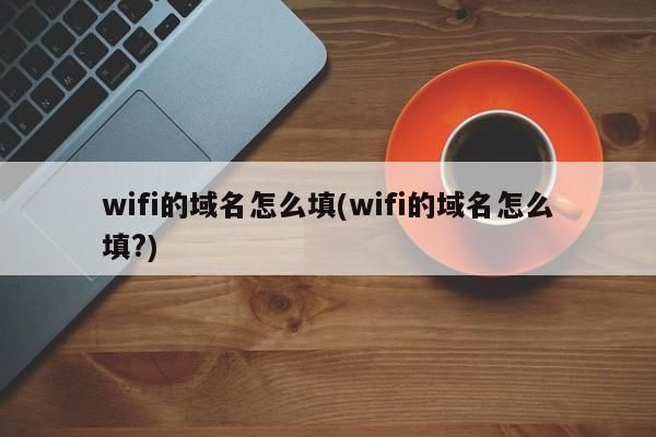 wifi域名,无线网域名是什么 wifi域名,无线网域名是什么