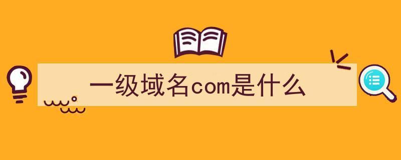 com表示什么域名(com域名是什么意思) com表示什么域名(com域名是什么意思)