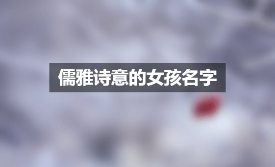 儒雅诗意的女孩名字 古风儒雅的名字